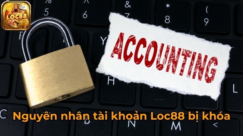 Nguyên nhân tài khoản Loc88 bị khóa Nguyên nhân tài khoản Loc88 bị khóa
